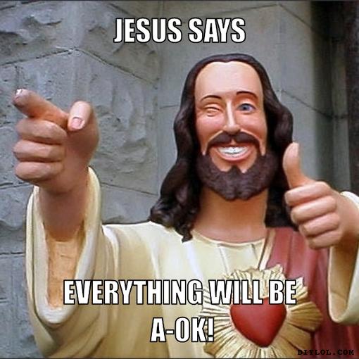 jesus-says-meme-generator-jesus-says-everything-will-be-a-ok-ac2198.jpg
