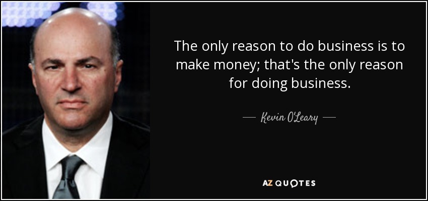 quote-the-only-reason-to-do-business-is-to-make-money-that-s-the-only-reason-for-doing-business-kevin-o-leary-21-77-96.jpg