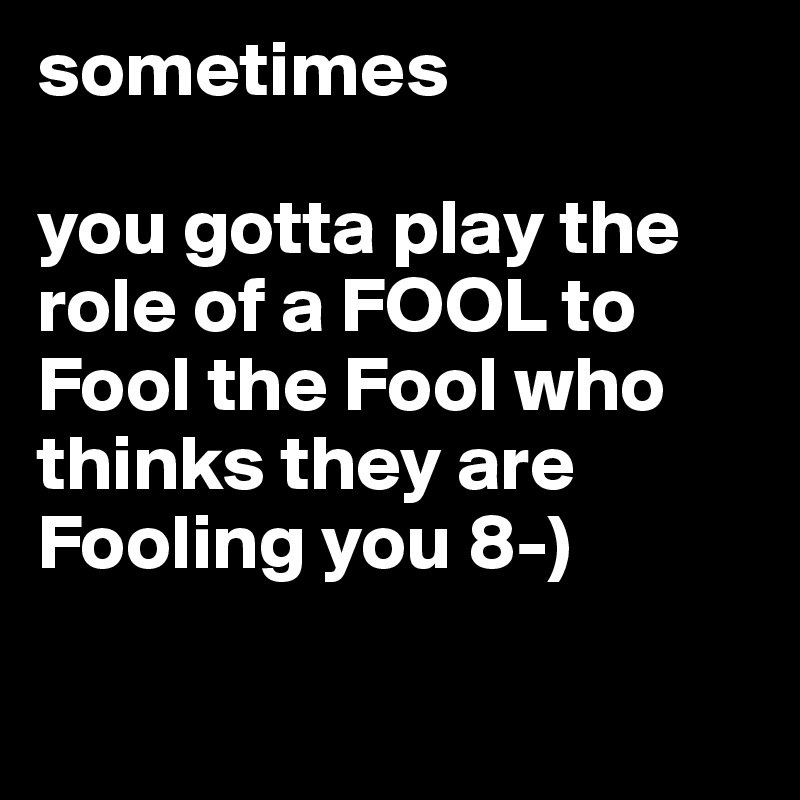 sometimes-you-gotta-play-the-role-of-a-FOOL-to-Foo