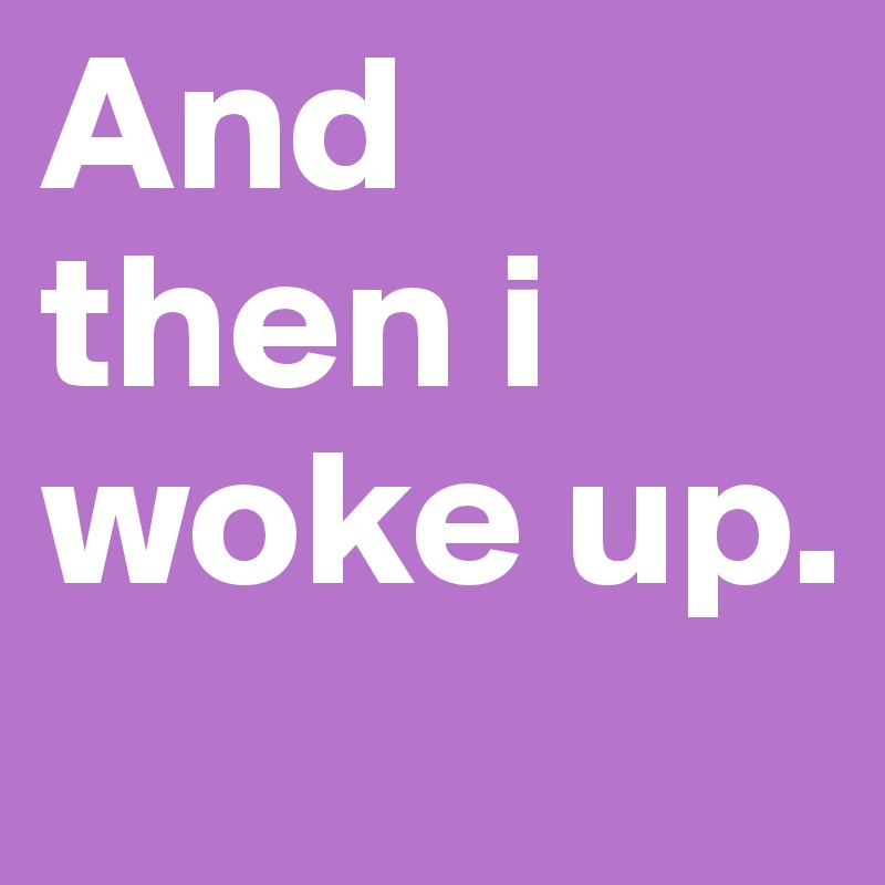 And-then-i-woke-up.jpeg