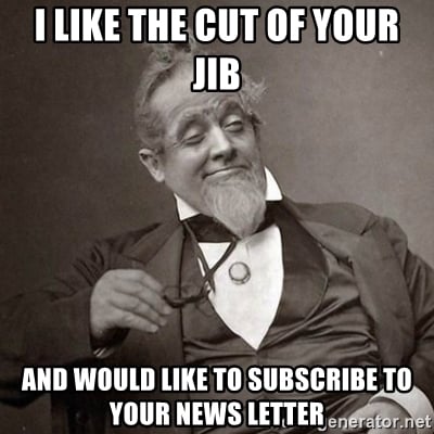 i-like-the-cut-of-your-jib-and-would-like-to-subscribe-to-your-news-letter.jpg