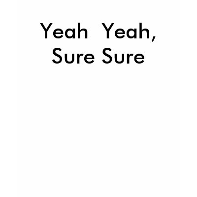 yeah_yeah_sure_sure_tshirt-p235591108238603534l6hl_400.jpg