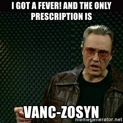 i-got-a-fever-and-the-only-prescription-is-vanc-zosyn.jpg